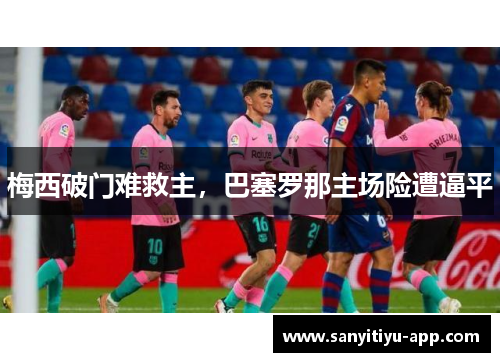 梅西破门难救主，巴塞罗那主场险遭逼平