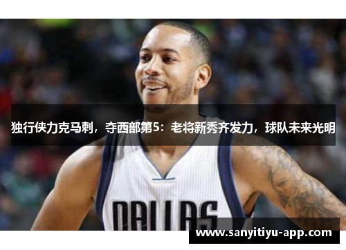 独行侠力克马刺，夺西部第5：老将新秀齐发力，球队未来光明